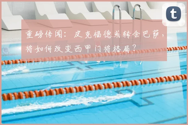 重磅传闻：皮克福德或转会巴萨，将如何改变西甲门将格局？