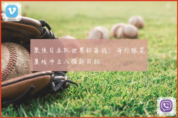 聚焦日本队世界杯备战：海外球星集结冲击八强新目标