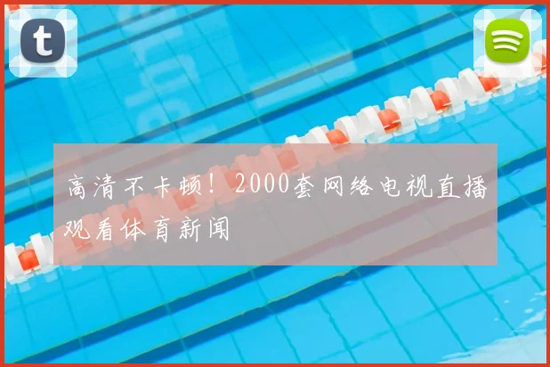高清不卡顿！2000套网络电视直播观看体育新闻